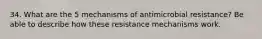 34. What are the 5 mechanisms of antimicrobial resistance? Be able to describe how these resistance mechanisms work.