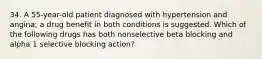 34. A 55-year-old patient diagnosed with hypertension and angina; a drug benefit in both conditions is suggested. Which of the following drugs has both nonselective beta blocking and alpha 1 selective blocking action?