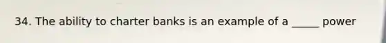 34. The ability to charter banks is an example of a _____ power