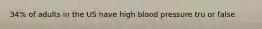 34% of adults in the US have high blood pressure tru or false