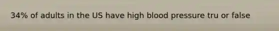 34% of adults in the US have high blood pressure tru or false