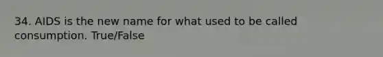 34. AIDS is the new name for what used to be called consumption. True/False