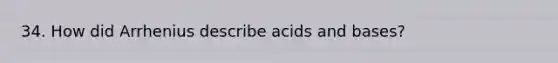 34. How did Arrhenius describe acids and bases?