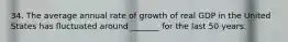 34. The average annual rate of growth of real GDP in the United States has fluctuated around _______ for the last 50 years.