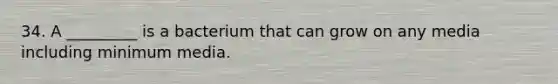 34. A _________ is a bacterium that can grow on any media including minimum media.