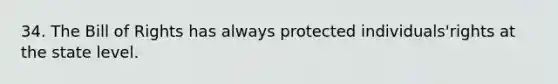 34. The Bill of Rights has always protected individuals'rights at the state level.