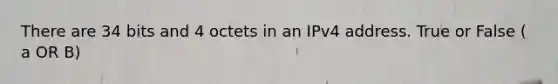 There are 34 bits and 4 octets in an IPv4 address. True or False ( a OR B)