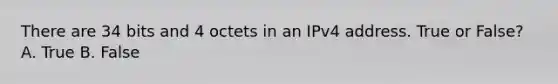 There are 34 bits and 4 octets in an IPv4 address. True or False? A. True B. False