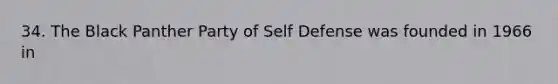 34. The Black Panther Party of Self Defense was founded in 1966 in