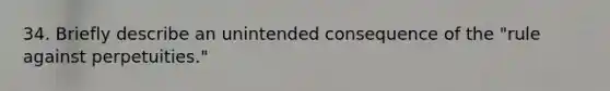 34. Briefly describe an unintended consequence of the "rule against perpetuities."