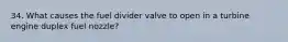 34. What causes the fuel divider valve to open in a turbine engine duplex fuel nozzle?