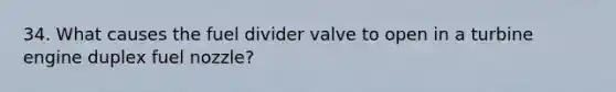 34. What causes the fuel divider valve to open in a turbine engine duplex fuel nozzle?