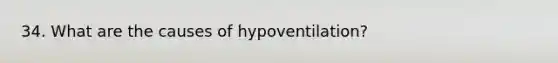 34. What are the causes of hypoventilation?