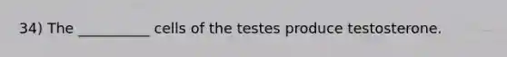 34) The __________ cells of the testes produce testosterone.