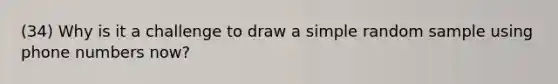 (34) Why is it a challenge to draw a simple random sample using phone numbers now?