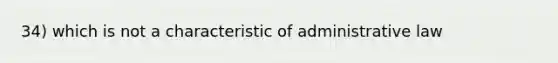 34) which is not a characteristic of administrative law