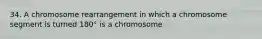 34. A chromosome rearrangement in which a chromosome segment is turned 180° is a chromosome