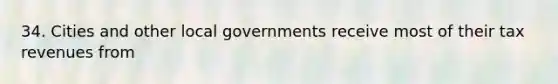 34. Cities and other local governments receive most of their tax revenues from