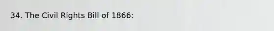 34. The Civil Rights Bill of 1866: