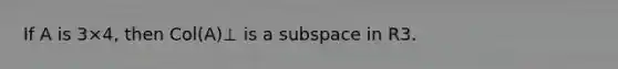 If A is 3×4, then Col(A)⊥ is a subspace in R3.