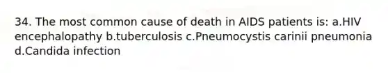 34. The most common cause of death in AIDS patients is: a.HIV encephalopathy b.tuberculosis c.Pneumocystis carinii pneumonia d.Candida infection