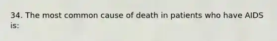 34. The most common cause of death in patients who have AIDS is: