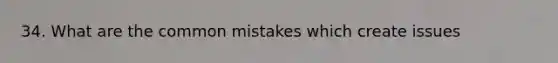 34. What are the common mistakes which create issues