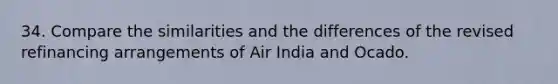 34. Compare the similarities and the differences of the revised refinancing arrangements of Air India and Ocado.