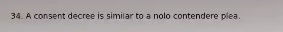 34. A consent decree is similar to a nolo contendere plea.