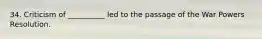 34. Criticism of __________ led to the passage of the War Powers Resolution.