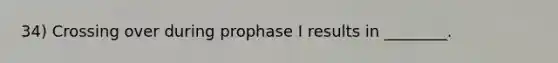 34) Crossing over during prophase I results in ________.