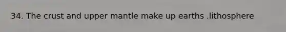 34. <a href='https://www.questionai.com/knowledge/karSwUsNbl-the-crust' class='anchor-knowledge'>the crust</a> and upper mantle make up earths .lithosphere