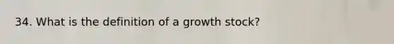 34. What is the definition of a growth stock?