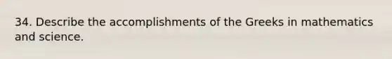 34. Describe the accomplishments of the Greeks in mathematics and science.