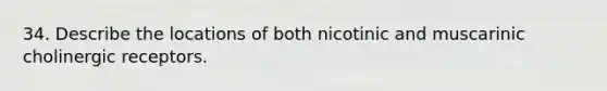 34. Describe the locations of both nicotinic and muscarinic cholinergic receptors.