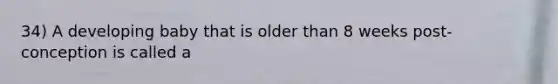 34) A developing baby that is older than 8 weeks post-conception is called a