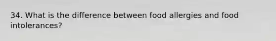 34. What is the difference between food allergies and food intolerances?