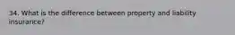 34. What is the difference between property and liability insurance?