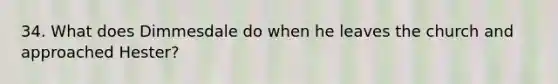 34. What does Dimmesdale do when he leaves the church and approached Hester?