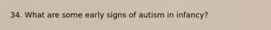 34. What are some early signs of autism in infancy?