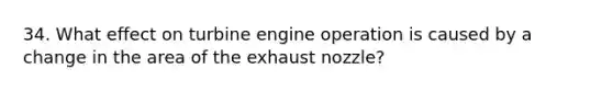 34. What effect on turbine engine operation is caused by a change in the area of the exhaust nozzle?