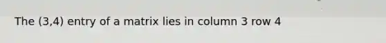 The (3,4) entry of a matrix lies in column 3 row 4