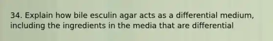 34. Explain how bile esculin agar acts as a differential medium, including the ingredients in the media that are differential