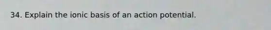 34. Explain the ionic basis of an action potential.