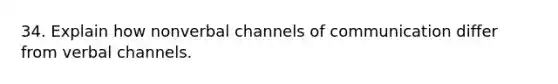 34. Explain how nonverbal channels of communication differ from verbal channels.