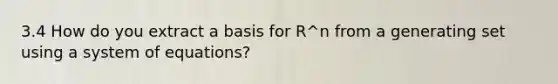 3.4 How do you extract a basis for R^n from a generating set using a system of equations?