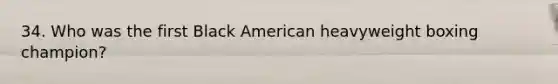 34. Who was the first Black American heavyweight boxing champion?