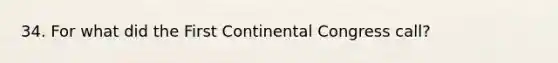 34. For what did the First Continental Congress call?