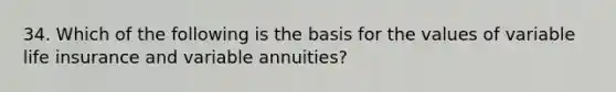 34. Which of the following is the basis for the values of variable life insurance and variable annuities?