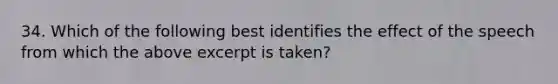 34. Which of the following best identifies the effect of the speech from which the above excerpt is taken?